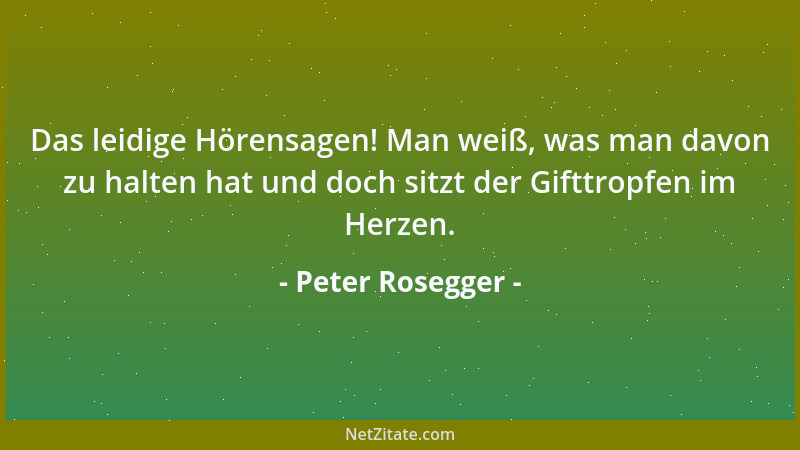 Peter Rosegger - Das leidige Hörensagen! Man weiß, was man davon zu halten hat und doch sitzt der Gifttropfen im Herzen....