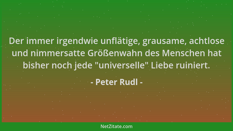Peter Rudl - Der immer irgendwie unflätige, grausame, achtlose und nimmersatte Größenwahn des Menschen hat bisher noch jede...