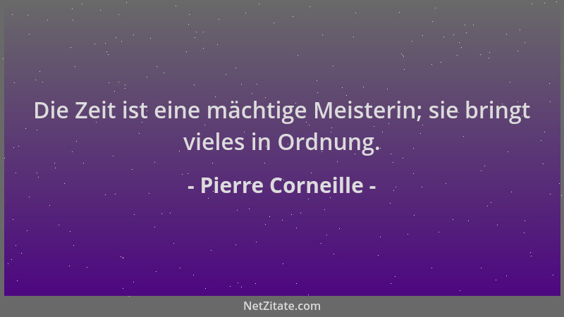 Pierre Corneille - Die Zeit ist eine mächtige Meisterin; sie bringt vieles in Ordnung....