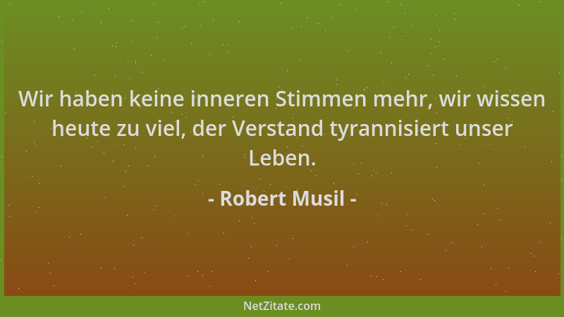 Robert Musil - Wir haben keine inneren Stimmen mehr, wir wissen heute zu viel, der Verstand tyrannisiert unser Leben....