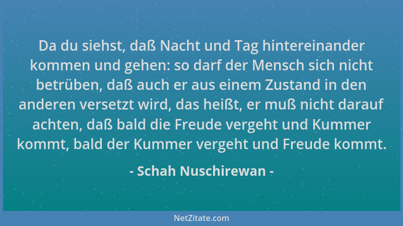 Schah Nuschirewan - Da du siehst, daß Nacht und Tag hintereinander kommen und gehen: so darf der Mensch sich nicht betrüben...