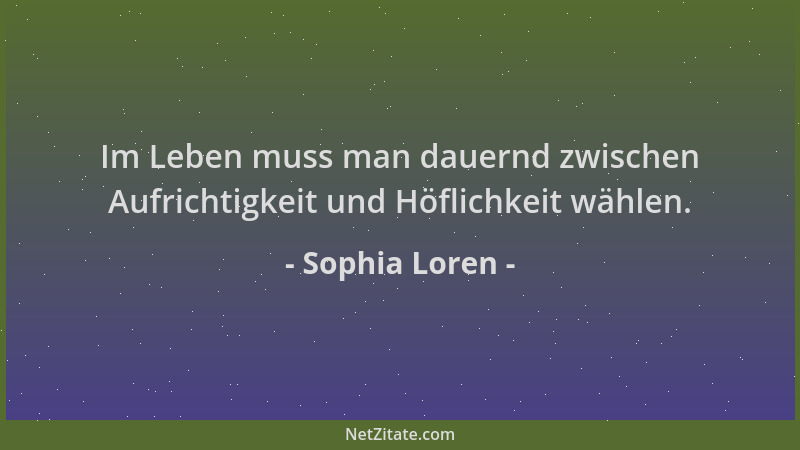 Sophia Loren - Im Leben muss man dauernd zwischen Aufrichtigkeit und Höflichkeit wählen....