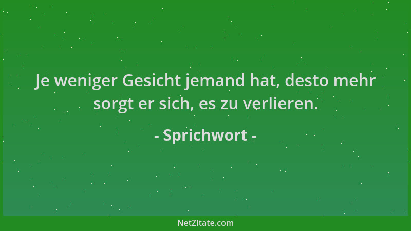 Sprichwort - Je weniger Gesicht jemand hat, desto mehr sorgt er sich, es zu verlieren....