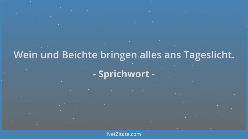 Sprichwort - Wein und Beichte bringen alles ans Tageslicht....