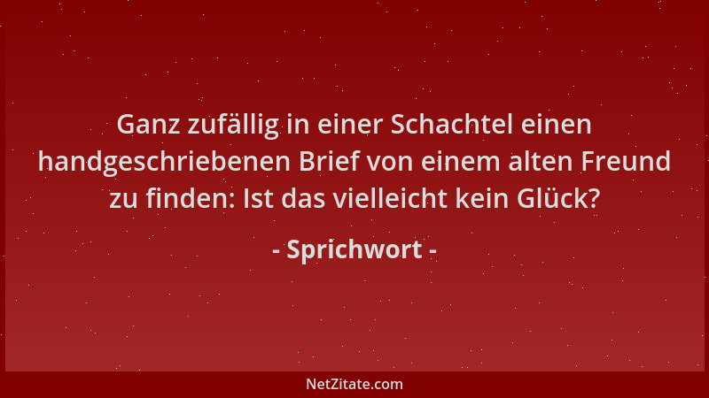 Sprichwort - Ganz zufällig in einer Schachtel einen handgeschriebenen Brief von einem alten Freund zu finden: Ist das viell...