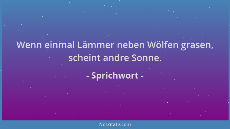 Sprichwort - Wenn einmal Lämmer neben Wölfen grasen, scheint andre Sonne....