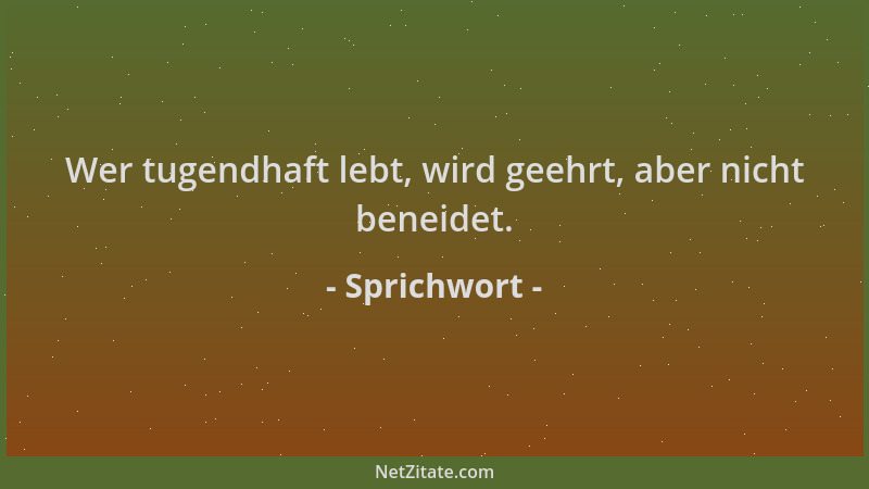 Sprichwort - Wer tugendhaft lebt, wird geehrt, aber nicht beneidet....