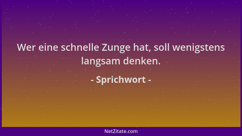 Sprichwort - Wer eine schnelle Zunge hat, soll wenigstens langsam denken....