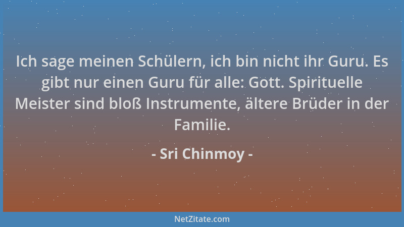 Sri Chinmoy - Ich sage meinen Schülern, ich bin nicht ihr Guru. Es gibt nur einen Guru für alle: Gott. Spirituelle Meister...
