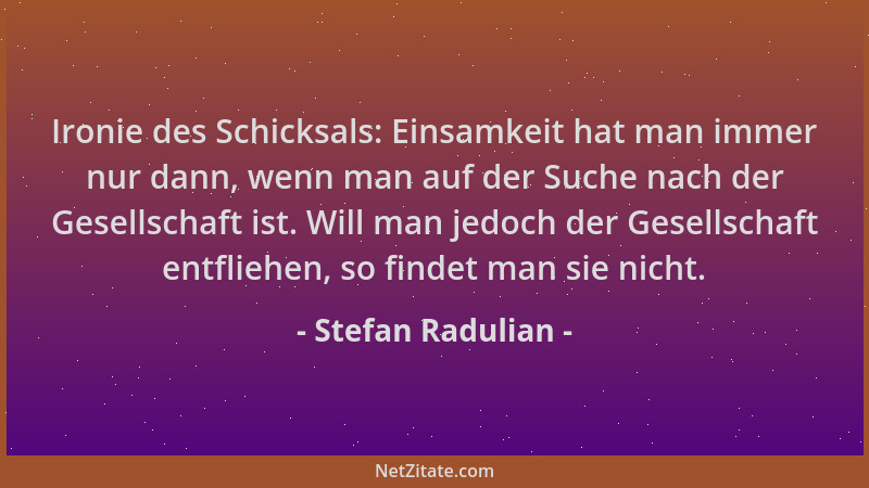 Stefan Radulian - Ironie des Schicksals: Einsamkeit hat man immer nur dann, wenn man auf der Suche nach der Gesellschaft is...