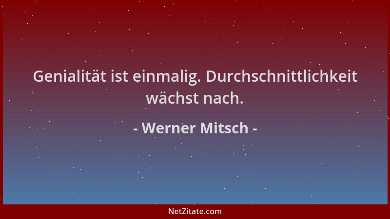 Werner Mitsch - Genialität ist einmalig. Durchschnittlichkeit wächst nach....