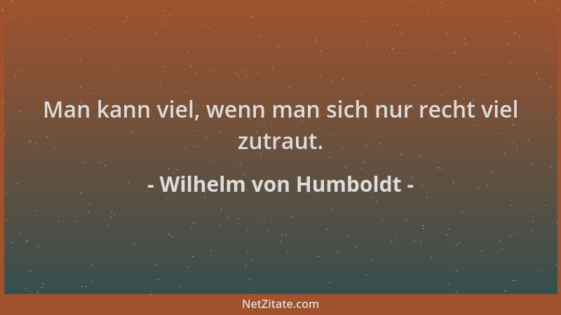 Wilhelm von Humboldt - Man kann viel, wenn man sich nur recht viel zutraut....
