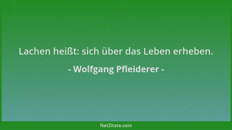 Wolfgang Pfleiderer - Lachen heißt: sich über das Leben erheben....