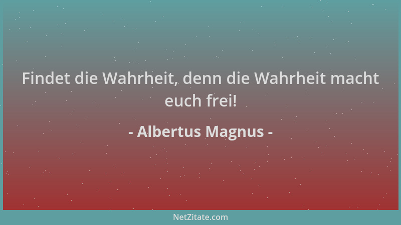 Albertus Magnus - Findet die Wahrheit, denn die Wahrheit macht euch frei!...