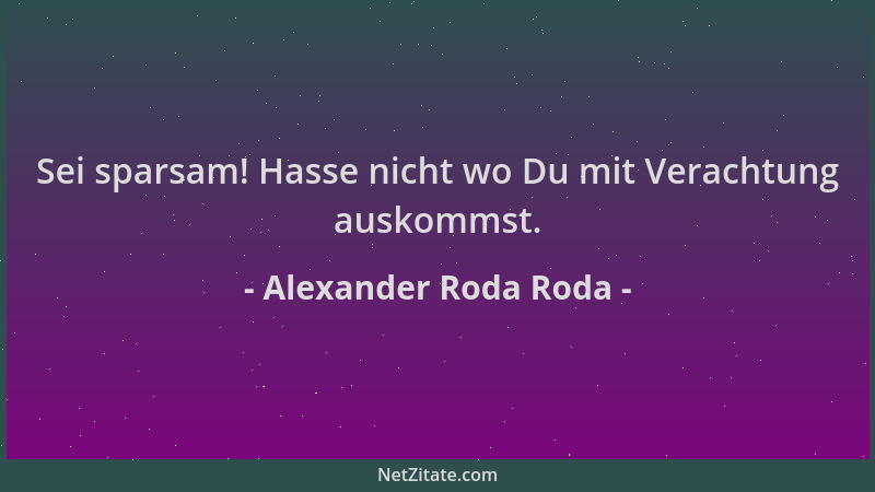 Alexander Roda Roda - Sei sparsam! Hasse nicht wo Du mit Verachtung auskommst....