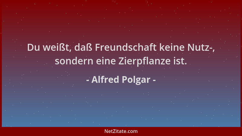 Alfred Polgar - Du weißt, daß Freundschaft keine Nutz-, sondern eine Zierpflanze ist....