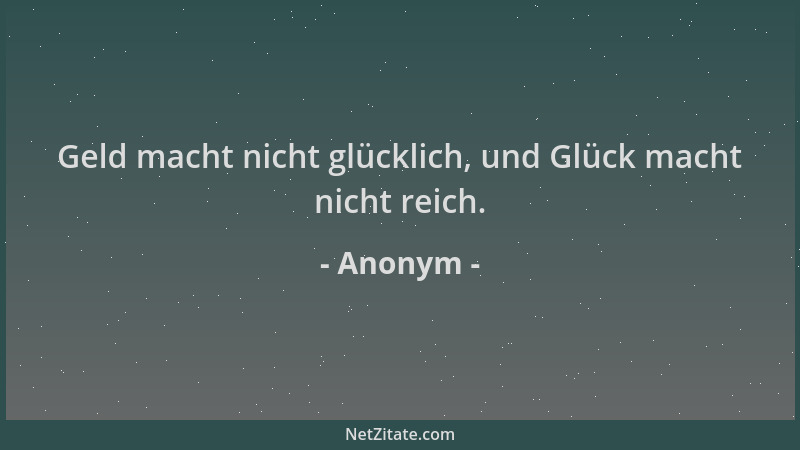 Anonym - Geld macht nicht glücklich, und Glück macht nicht reich....