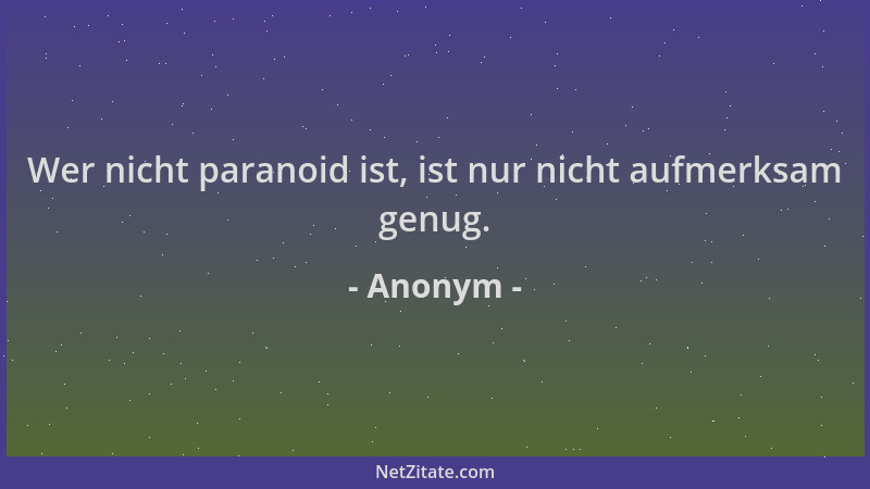Anonym - Wer nicht paranoid ist, ist nur nicht aufmerksam genug....