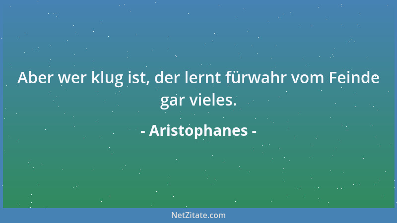 Aristophanes - Aber wer klug ist, der lernt fürwahr vom Feinde gar vieles....