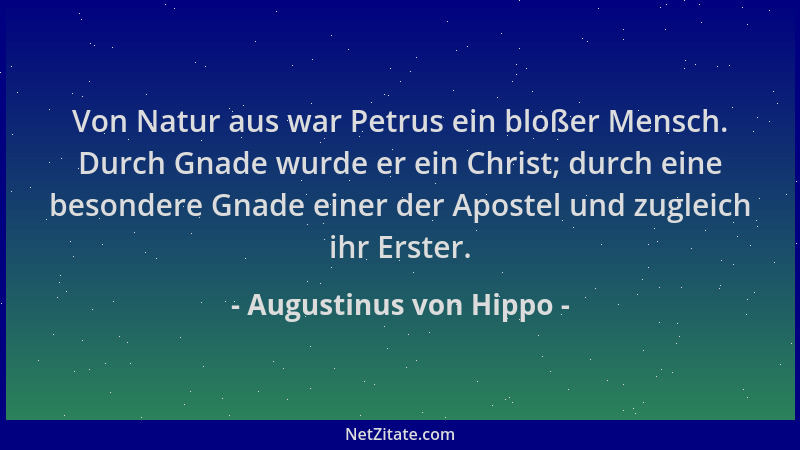 Augustinus von Hippo - Von Natur aus war Petrus ein bloßer Mensch. Durch Gnade wurde er ein Christ; durch eine besondere Gn...
