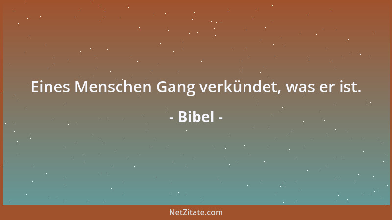 Bibel - Eines Menschen Gang verkündet, was er ist....