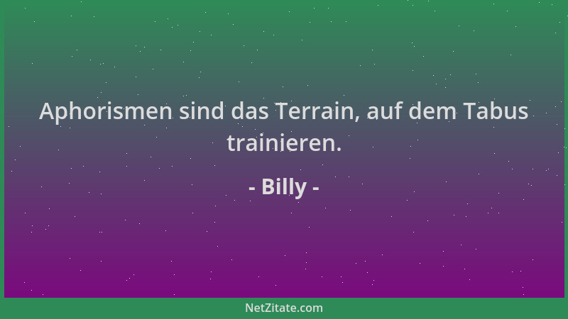 Billy - Aphorismen sind das Terrain, auf dem Tabus trainieren....