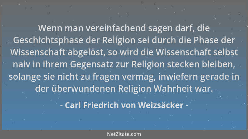 Carl Friedrich von Weizsäcker - Wenn man vereinfachend sagen darf, die Geschichtsphase der Religion sei durch die Phase der...