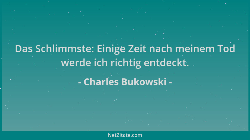 Charles Bukowski - Das Schlimmste: Einige Zeit nach meinem Tod werde ich richtig entdeckt....