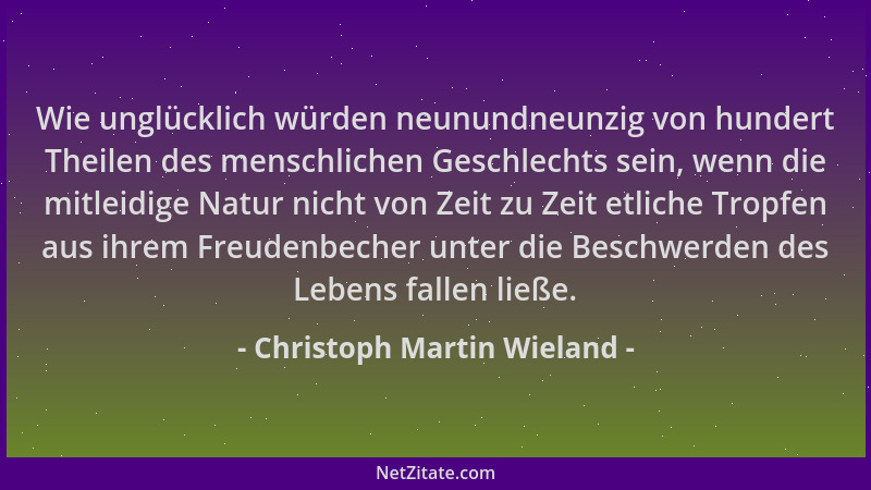 Christoph Martin Wieland - Wie unglücklich würden neunundneunzig von hundert Theilen des menschlichen Geschlechts sein, wen...