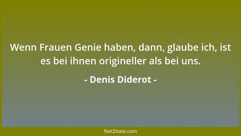 Denis Diderot - Wenn Frauen Genie haben, dann, glaube ich, ist es bei ihnen origineller als bei uns....