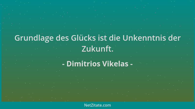 Dimitrios Vikelas - Grundlage des Glücks ist die Unkenntnis der Zukunft....