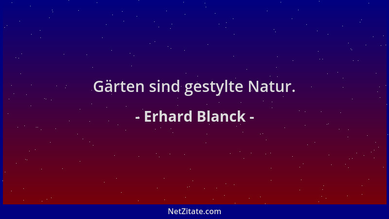 Erhard Blanck - Gärten sind gestylte Natur....