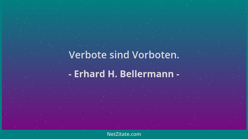 Erhard H. Bellermann - Verbote sind Vorboten....