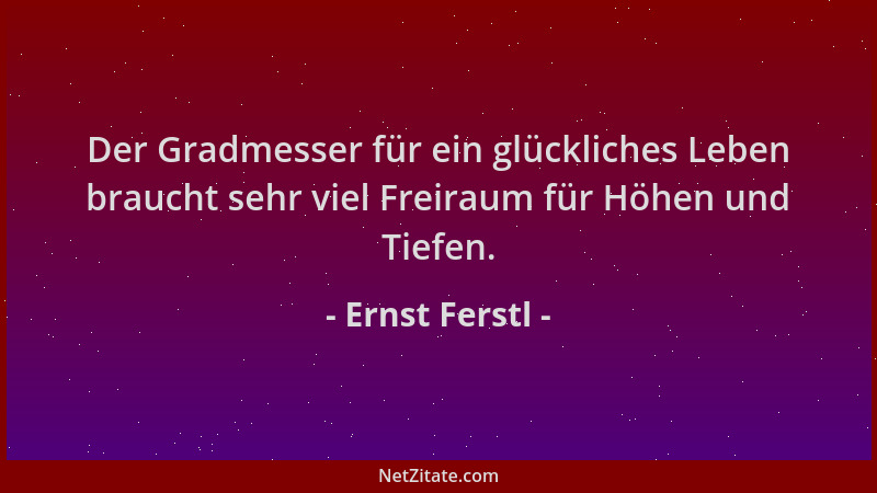 Ernst Ferstl - Der Gradmesser für ein glückliches Leben braucht sehr viel Freiraum für Höhen und Tiefen....