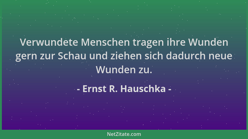 Ernst R. Hauschka - Verwundete Menschen tragen ihre Wunden gern zur Schau und ziehen sich dadurch neue Wunden zu....