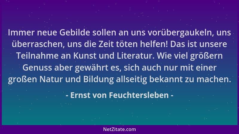 Ernst von Feuchtersleben - Immer neue Gebilde sollen an uns vorübergaukeln, uns überraschen, uns die Zeit töten helfen! Das...