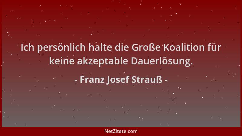 Franz Josef Strauß - Ich persönlich halte die Große Koalition für keine akzeptable Dauerlösung....