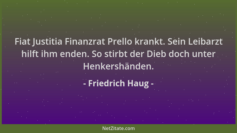 Friedrich Haug - Fiat Justitia Finanzrat Prello krankt. Sein Leibarzt hilft ihm enden. So stirbt der Dieb doch unter Henker...