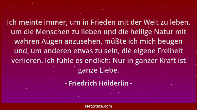 Friedrich Hölderlin - Ich meinte immer, um in Frieden mit der Welt zu leben, um die Menschen zu lieben und die heilige Natu...
