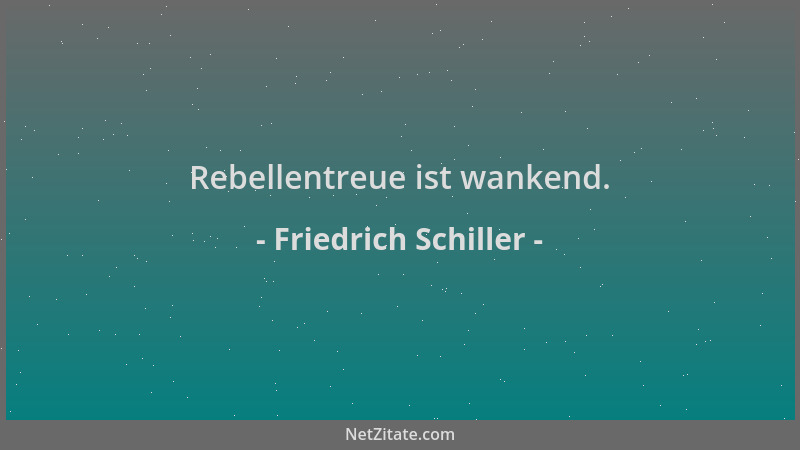 Friedrich Schiller - Rebellentreue ist wankend....