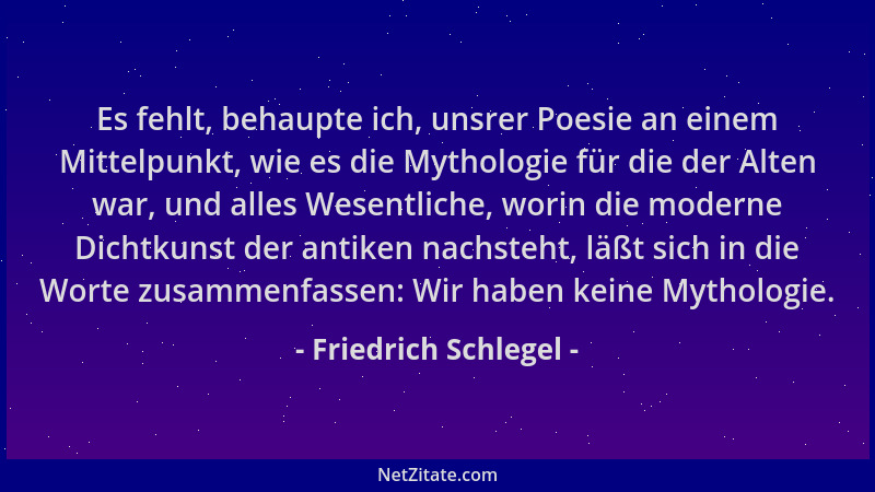 Friedrich Schlegel - Es fehlt, behaupte ich, unsrer Poesie an einem Mittelpunkt, wie es die Mythologie für die der Alten wa...