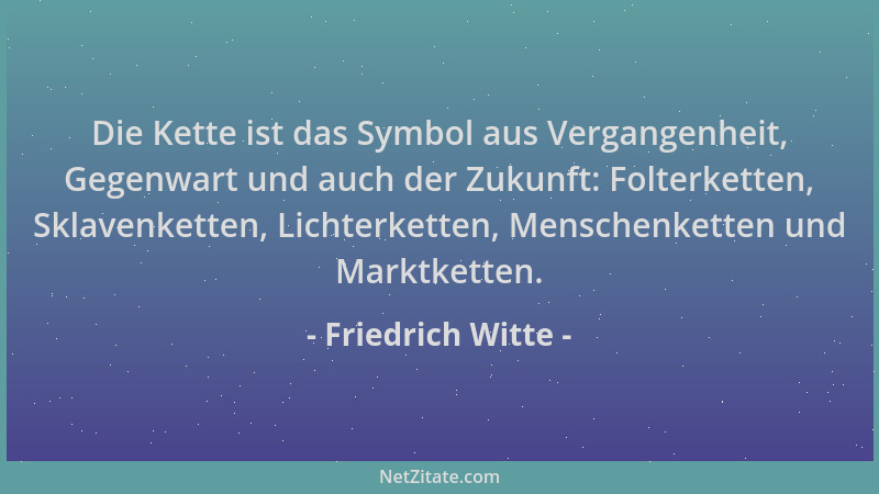 Friedrich Witte - Die Kette ist das Symbol aus Vergangenheit, Gegenwart und auch der Zukunft: Folterketten, Sklavenketten,...