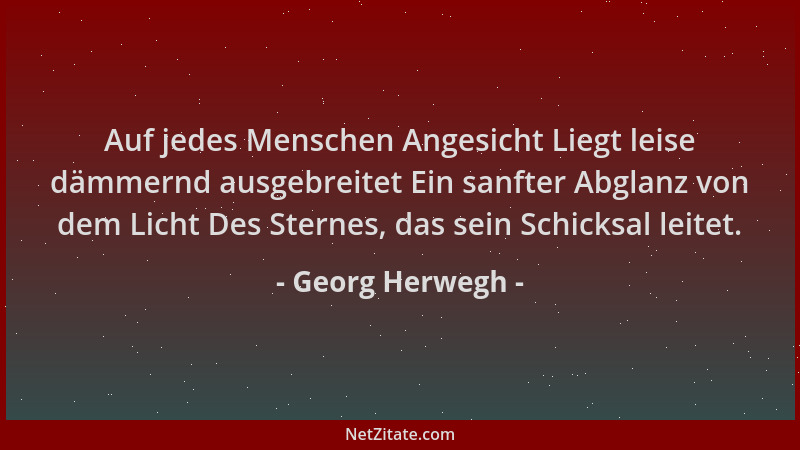 Georg Herwegh - Auf jedes Menschen Angesicht Liegt leise dämmernd ausgebreitet Ein sanfter Abglanz von dem Licht Des Sterne...