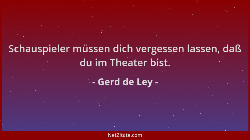 Gerd de Ley - Schauspieler müssen dich vergessen lassen, daß du im Theater bist....