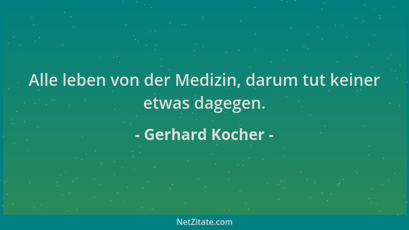 Gerhard Kocher - Alle leben von der Medizin, darum tut keiner etwas dagegen....