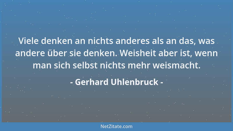 Gerhard Uhlenbruck - Viele denken an nichts anderes als an das, was andere über sie denken. Weisheit aber ist, wenn man sic...