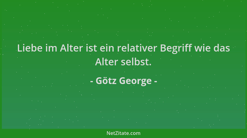 Götz George - Liebe im Alter ist ein relativer Begriff wie das Alter selbst....