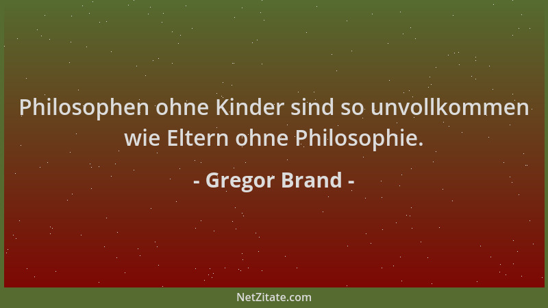 Gregor Brand - Philosophen ohne Kinder sind so unvollkommen wie Eltern ohne Philosophie....