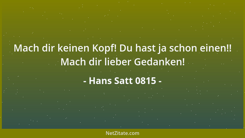 Hans Satt 0815 - Mach dir keinen Kopf! Du hast ja schon einen!! Mach dir lieber Gedanken!...