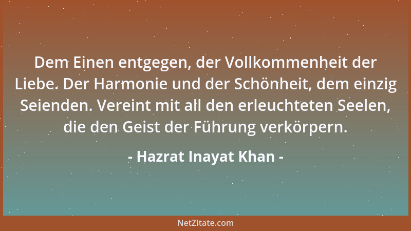 Hazrat Inayat Khan - Dem Einen entgegen, der Vollkommenheit der Liebe. Der Harmonie und der Schönheit, dem einzig Seienden....